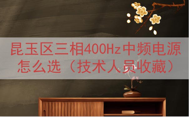 昆玉区三相400Hz中频电源怎么选（技术人员收藏）