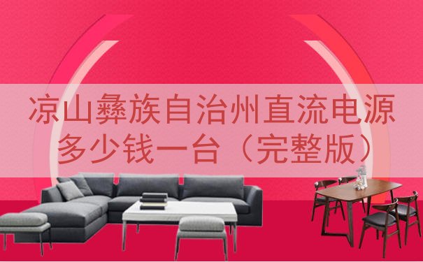 凉山彝族自治州直流电源多少钱一台（完整版）