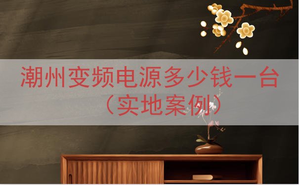 潮州变频电源多少钱一台（实地案例）