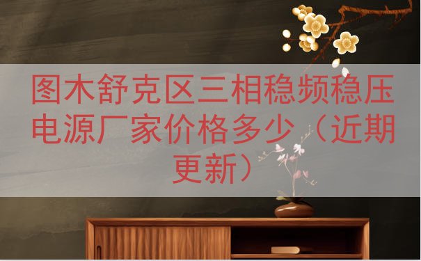 图木舒克区三相稳频稳压电源厂家价格多少（近期更新）