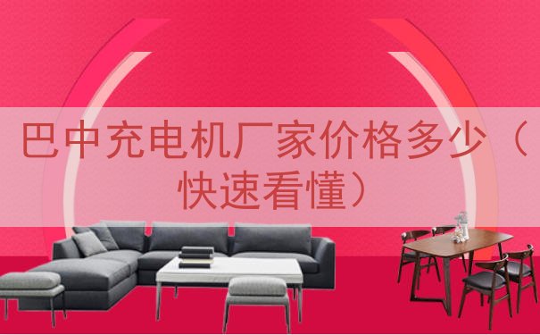 巴中充电机厂家价格多少（快速看懂）