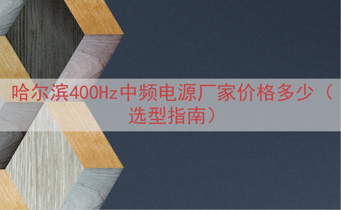 哈尔滨400Hz中频电源厂家价格多少（选型指南）