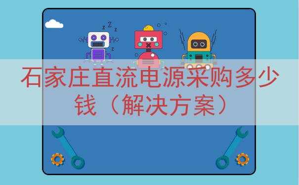 石家庄直流电源采购多少钱（解决方案）