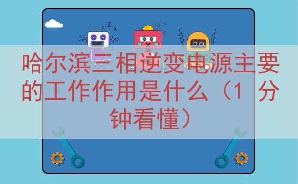 哈尔滨三相逆变电源的工作作用是什么（1 分钟看懂）