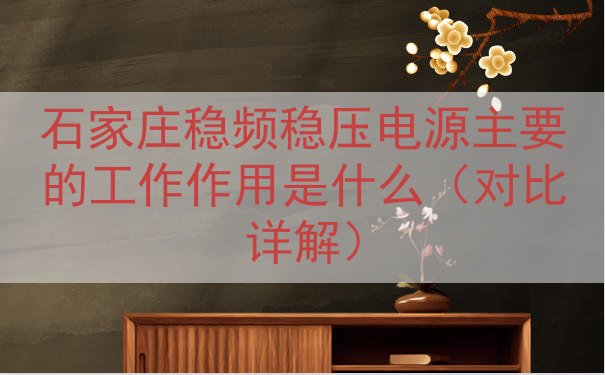 石家庄稳频稳压电源的工作作用是什么（对比详解）